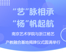 “艺”脉相承 “杨”帆起航|南京艺术学院与浙江威廉希尔williamhill产教融合基地揭牌